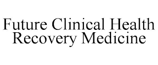 FUTURE CLINICAL HEALTH RECOVERY MEDICINE
