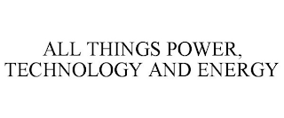 ALL THINGS POWER, TECHNOLOGY AND ENERGY