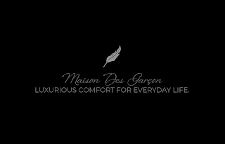 MAISON DES GARÇON LUXURIOUS COMFORT FOR EVERYDAY LIFE.