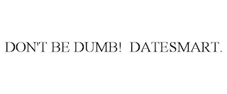 DON'T BE DUMB! DATESMART.