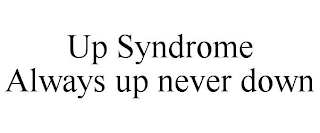 UP SYNDROME ALWAYS UP NEVER DOWN