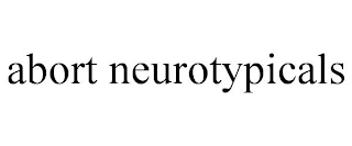 ABORT NEUROTYPICALS