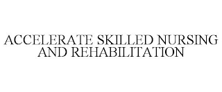 ACCELERATE SKILLED NURSING AND REHABILITATION