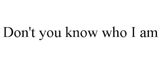 DON'T YOU KNOW WHO I AM