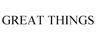 GREAT THINGS