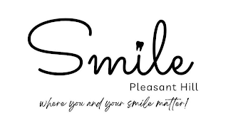 SMILE PLEASANT HILL WHERE YOU AND YOUR SMILE MATTER!