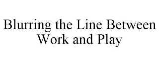 BLURRING THE LINE BETWEEN WORK AND PLAY