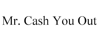 MR. CASH YOU OUT
