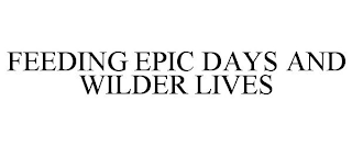 FEEDING EPIC DAYS AND WILDER LIVES