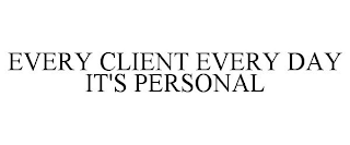 EVERY CLIENT EVERY DAY IT'S PERSONAL