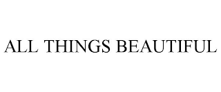 ALL THINGS BEAUTIFUL