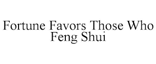 FORTUNE FAVORS THOSE WHO FENG SHUI