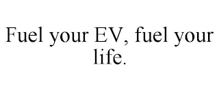 FUEL YOUR EV, FUEL YOUR LIFE.