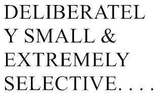 "DELIBERATELY SMALL & EXTREMELY SELECTIVE"