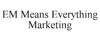 EM MEANS EVERYTHING MARKETING