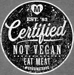 M EST. '83 CERTIFIED NOT VEGAN EAT MEAT #COUSINSTXBBQ