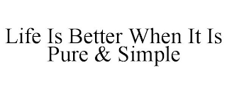 LIFE IS BETTER WHEN IT IS PURE & SIMPLE