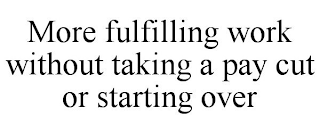 MORE FULFILLING WORK WITHOUT TAKING A PAY CUT OR STARTING OVER