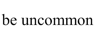 BE UNCOMMON