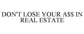 DON'T LOSE YOUR A$$ IN REAL ESTATE