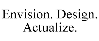 ENVISION. DESIGN. ACTUALIZE.