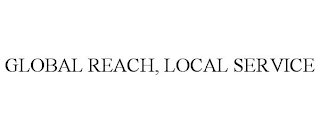 GLOBAL REACH, LOCAL SERVICE