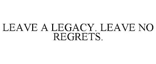 LEAVE A LEGACY. LEAVE NO REGRETS.