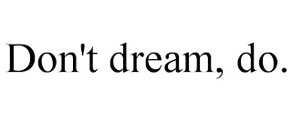 DON'T DREAM, DO.