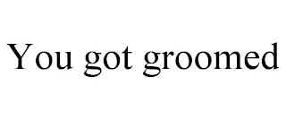 YOU GOT GROOMED