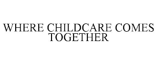 WHERE CHILDCARE COMES TOGETHER