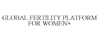 GLOBAL FERTILITY PLATFORM FOR WOMEN+