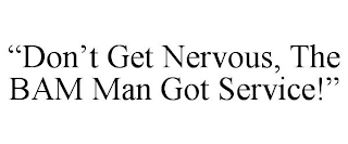 "DON'T GET NERVOUS, THE BAM MAN GOT SERVICE!"