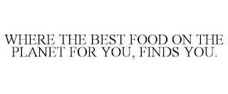 WHERE THE BEST FOOD ON THE PLANET FOR YOU, FINDS YOU.