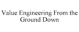 VALUE ENGINEERING FROM THE GROUND DOWN