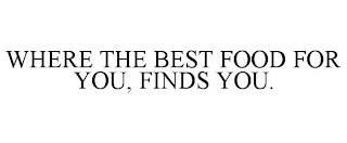 WHERE THE BEST FOOD FOR YOU, FINDS YOU.