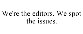 WE'RE THE EDITORS. WE SPOT THE ISSUES.