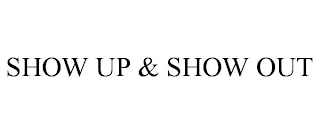 SHOW UP & SHOW OUT