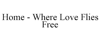 HOME - WHERE LOVE FLIES FREE