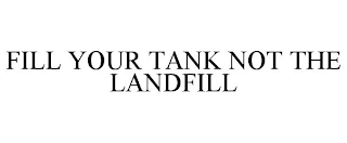 FILL YOUR TANK NOT THE LANDFILL