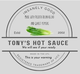 INSANELY GOOD MADE WITH PUERTO RICAN RECAO AND GHOST PEPPERS ESTD 2002 TONY'S HOT SAUCE WE WILL SEE IF YOUR READY MADE IN THE ATL THIS IS YOUR WARNING REGISTERED TRADEMARK OF UCC