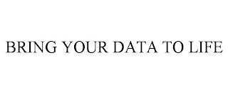 BRING YOUR DATA TO LIFE