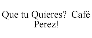 QUE TU QUIERES? CAFÉ PEREZ!