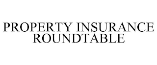 PROPERTY INSURANCE ROUNDTABLE