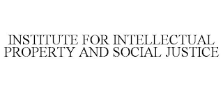 INSTITUTE FOR INTELLECTUAL PROPERTY AND SOCIAL JUSTICE