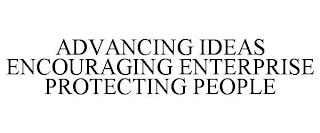 ADVANCING IDEAS ENCOURAGING ENTERPRISE PROTECTING PEOPLE