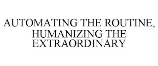 AUTOMATING THE ROUTINE, HUMANIZING THE EXTRAORDINARY