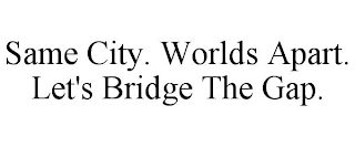 SAME CITY. WORLDS APART. LET'S BRIDGE THE GAP.