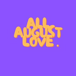 ALL AUGUST LOVE .