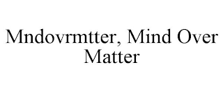 MNDOVRMTTER, MIND OVER MATTER