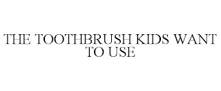 THE TOOTHBRUSH KIDS WANT TO USE